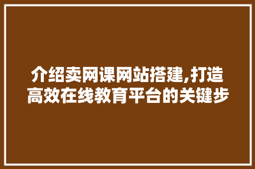 介绍卖网课网站搭建,打造高效在线教育平台的关键步骤 介绍卖网课网站搭建,打造高效在线教育平台的关键步骤 百度SEO
