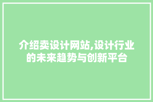 介绍卖设计网站,设计行业的未来趋势与创新平台 介绍卖设计网站,设计行业的未来趋势与创新平台 SEO关键词