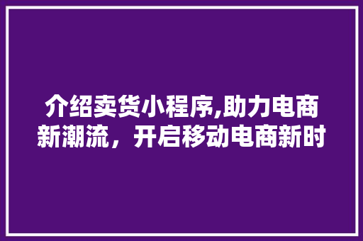 介绍卖货小程序,助力电商新潮流，开启移动电商新时代