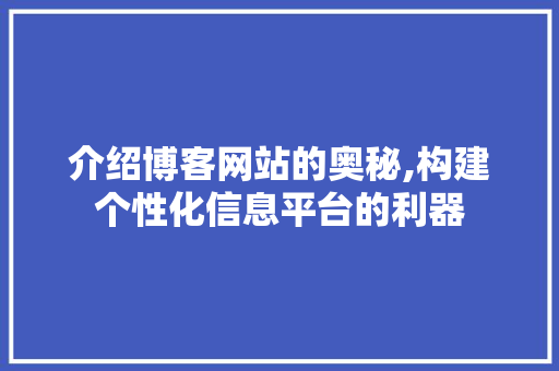 介绍博客网站的奥秘,构建个性化信息平台的利器