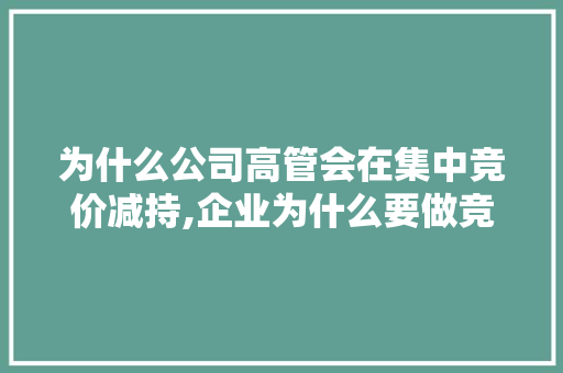 为什么公司高管会在集中竞价减持,企业为什么要做竞价交易。 为什么公司高管会在集中竞价减持,企业为什么要做竞价交易。 SEO关键词