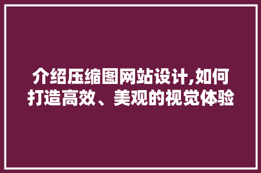 介绍压缩图网站设计,如何打造高效、美观的视觉体验 介绍压缩图网站设计,如何打造高效、美观的视觉体验 神马SEO