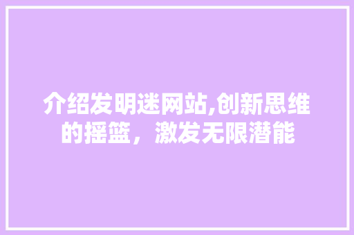 介绍发明迷网站,创新思维的摇篮，激发无限潜能