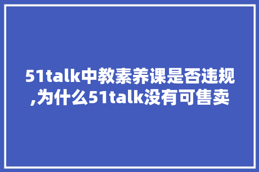 51talk中教素养课是否违规,为什么51talk没有可售卖的课。 51talk中教素养课是否违规,为什么51talk没有可售卖的课。 SEO关键词
