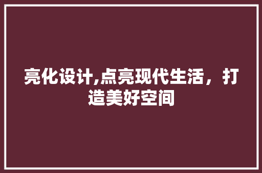 亮化设计,点亮现代生活，打造美好空间