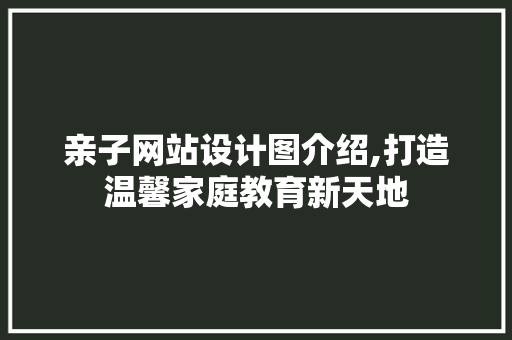 亲子网站设计图介绍,打造温馨家庭教育新天地