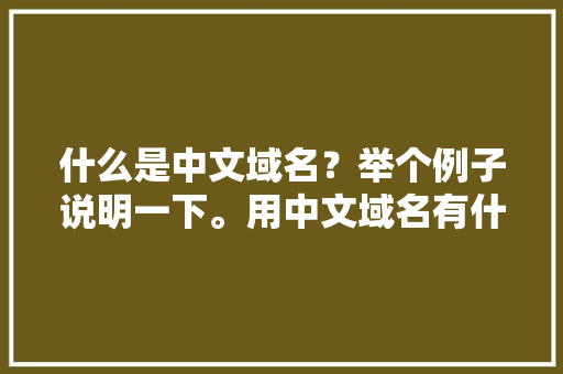什么是中文域名？举个例子说明一下。用中文域名有什么好处啊,中文域名为什么没价值。 什么是中文域名？举个例子说明一下。用中文域名有什么好处啊,中文域名为什么没价值。 神马SEO