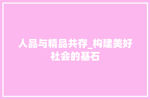 人品与精品共存_构建美好社会的基石
