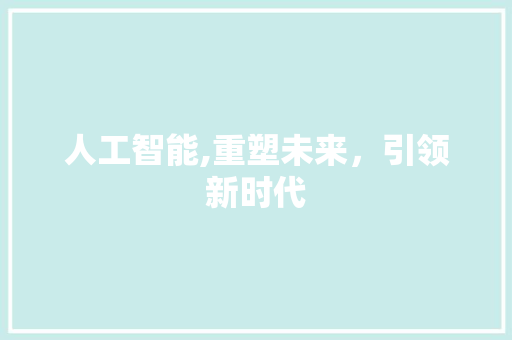 人工智能,重塑未来，引领新时代 人工智能,重塑未来，引领新时代 必应SEO