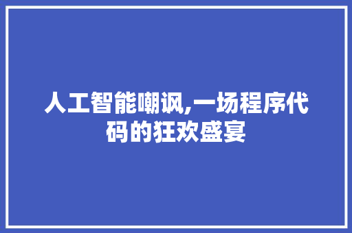 人工智能嘲讽,一场程序代码的狂欢盛宴