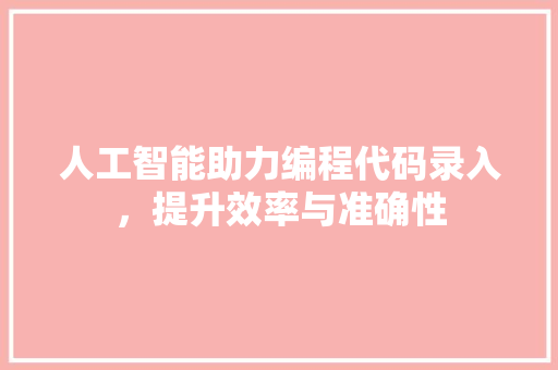 人工智能助力编程代码录入，提升效率与准确性