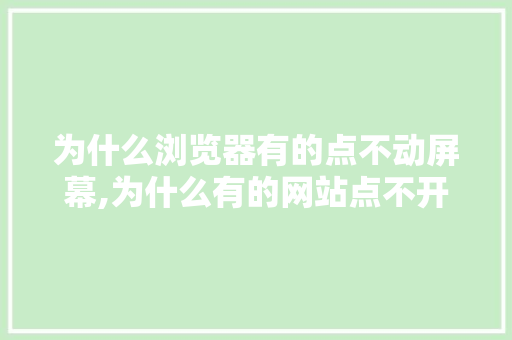 为什么浏览器有的点不动屏幕,为什么有的网站点不开网页。 为什么浏览器有的点不动屏幕,为什么有的网站点不开网页。 百度SEO