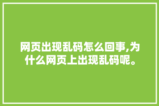 网页出现乱码怎么回事,为什么网页上出现乱码呢。