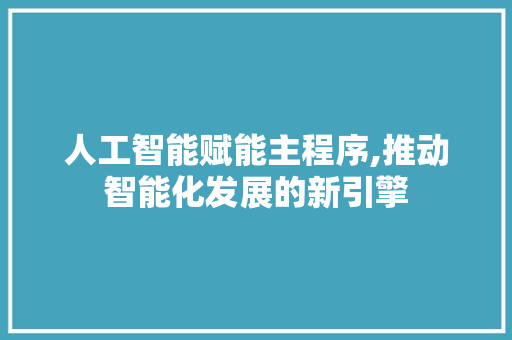 人工智能赋能主程序,推动智能化发展的新引擎