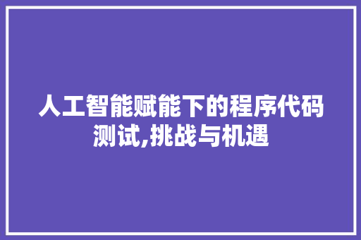 人工智能赋能下的程序代码测试,挑战与机遇
