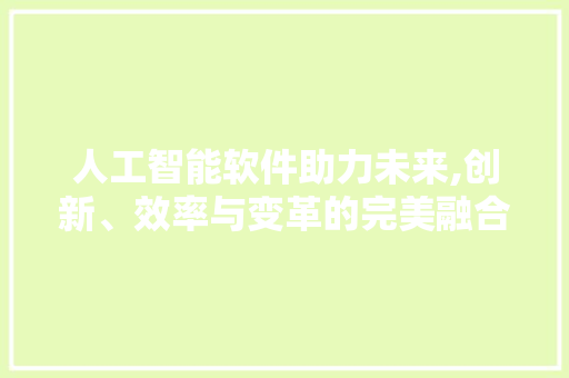 人工智能软件助力未来,创新、效率与变革的完美融合 人工智能软件助力未来,创新、效率与变革的完美融合 SEO关键词