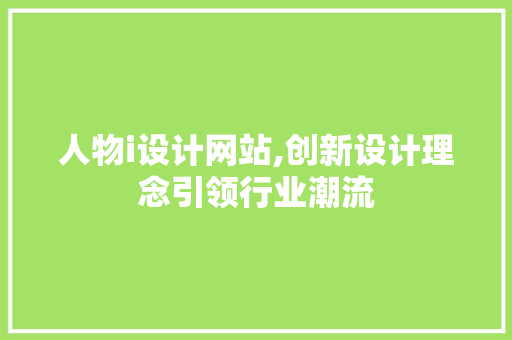 人物i设计网站,创新设计理念引领行业潮流