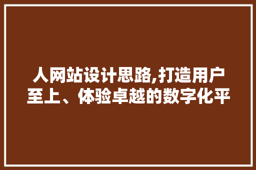 人网站设计思路,打造用户至上、体验卓越的数字化平台 人网站设计思路,打造用户至上、体验卓越的数字化平台 网站建设公司