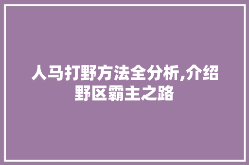 人马打野方法全分析,介绍野区霸主之路