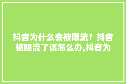 抖音为什么会被限流？抖音被限流了该怎么办,抖音为什么会一直限流呢。