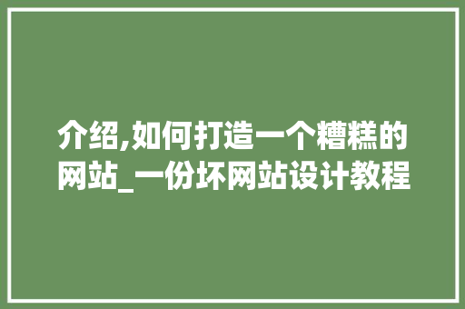 介绍,如何打造一个糟糕的网站_一份坏网站设计教程
