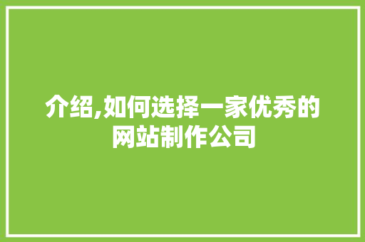 介绍,如何选择一家优秀的网站制作公司 介绍,如何选择一家优秀的网站制作公司 必应SEO