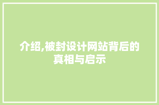 介绍,被封设计网站背后的真相与启示 介绍,被封设计网站背后的真相与启示 必应SEO