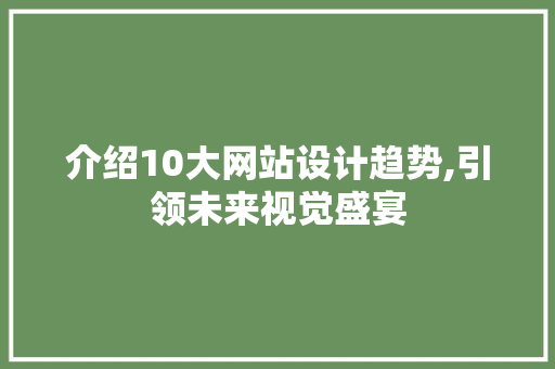 介绍10大网站设计趋势,引领未来视觉盛宴