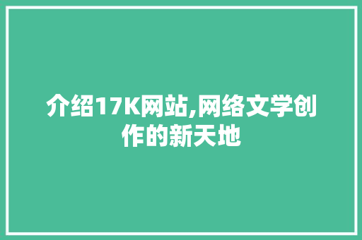 介绍17K网站,网络文学创作的新天地