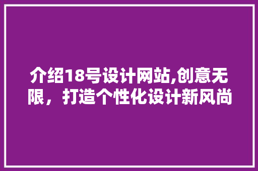 介绍18号设计网站,创意无限，打造个性化设计新风尚 介绍18号设计网站,创意无限，打造个性化设计新风尚 必应SEO