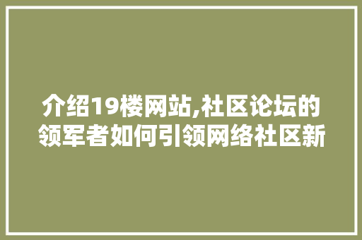 介绍19楼网站,社区论坛的领军者如何引领网络社区新风尚