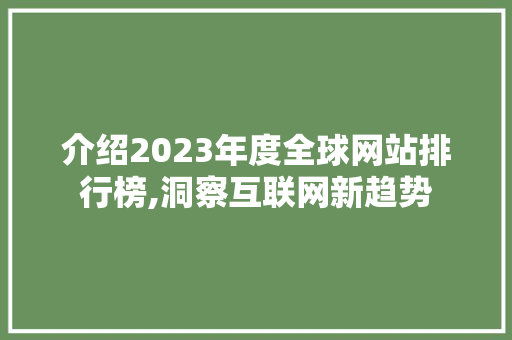介绍2023年度全球网站排行榜,洞察互联网新趋势 介绍2023年度全球网站排行榜,洞察互联网新趋势 网站建设公司