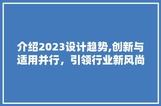 介绍2023设计趋势,创新与适用并行，引领行业新风尚 介绍2023设计趋势,创新与适用并行，引领行业新风尚 必应SEO