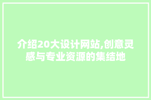 介绍20大设计网站,创意灵感与专业资源的集结地 介绍20大设计网站,创意灵感与专业资源的集结地 神马SEO