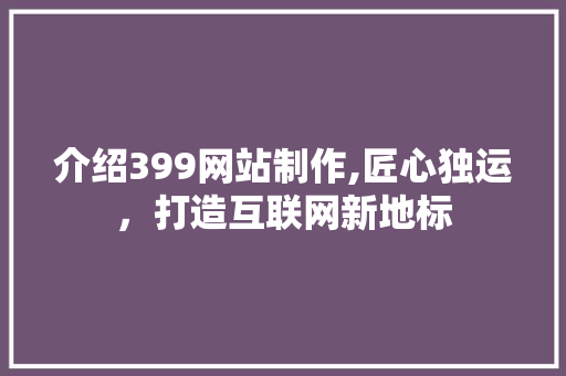 介绍399网站制作,匠心独运，打造互联网新地标 介绍399网站制作,匠心独运，打造互联网新地标 搜狗SEO