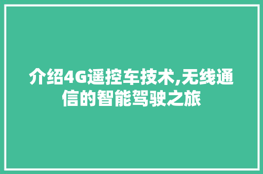 介绍4G遥控车技术,无线通信的智能驾驶之旅
