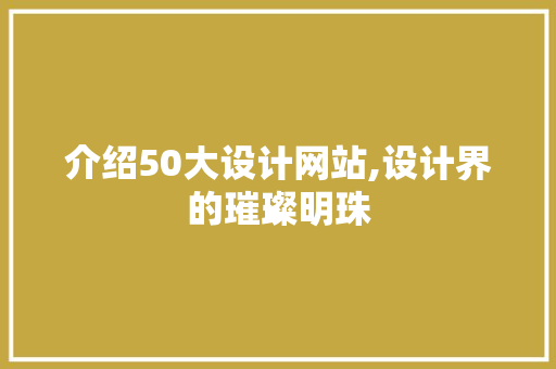 介绍50大设计网站,设计界的璀璨明珠