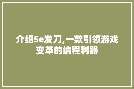 介绍5e发刀,一款引领游戏变革的编程利器