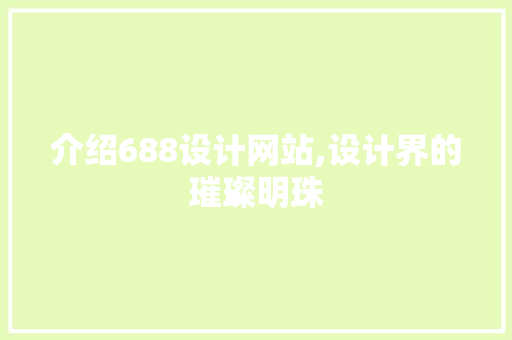 介绍688设计网站,设计界的璀璨明珠 介绍688设计网站,设计界的璀璨明珠 搜狗SEO