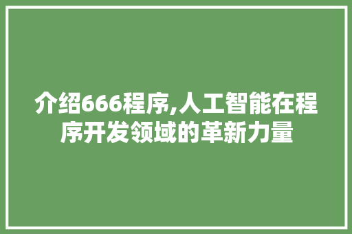 介绍666程序,人工智能在程序开发领域的革新力量 介绍666程序,人工智能在程序开发领域的革新力量 必应SEO