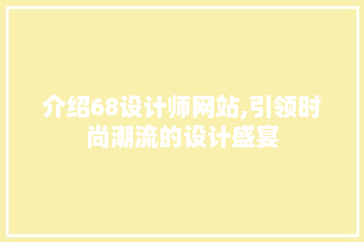 介绍68设计师网站,引领时尚潮流的设计盛宴 介绍68设计师网站,引领时尚潮流的设计盛宴 网站建设公司