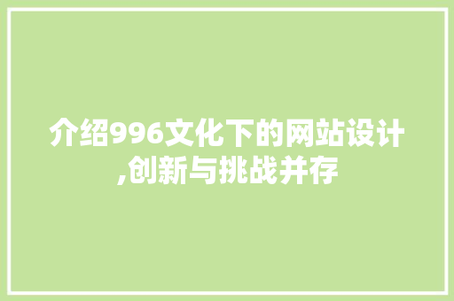 介绍996文化下的网站设计,创新与挑战并存