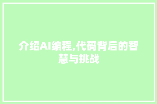 介绍AI编程,代码背后的智慧与挑战 介绍AI编程,代码背后的智慧与挑战 神马SEO