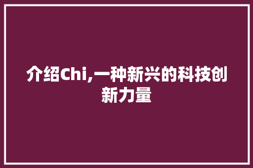 介绍Chi,一种新兴的科技创新力量