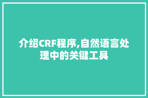 介绍CRF程序,自然语言处理中的关键工具 介绍CRF程序,自然语言处理中的关键工具 SEO关键词