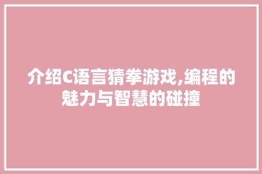 介绍C语言猜拳游戏,编程的魅力与智慧的碰撞 介绍C语言猜拳游戏,编程的魅力与智慧的碰撞 SEO关键词