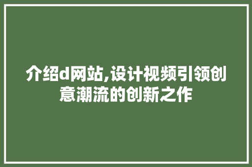 介绍d网站,设计视频引领创意潮流的创新之作