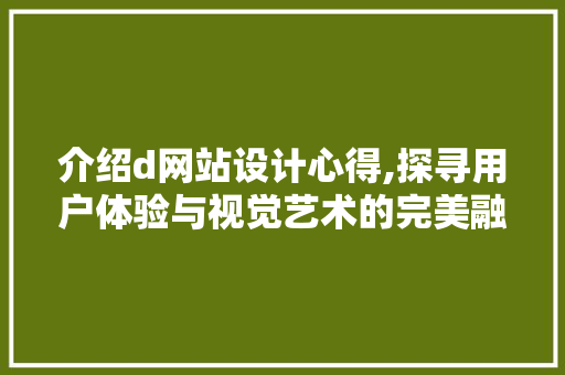 介绍d网站设计心得,探寻用户体验与视觉艺术的完美融合