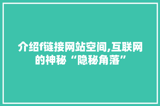 介绍f链接网站空间,互联网的神秘“隐秘角落” 介绍f链接网站空间,互联网的神秘“隐秘角落” SEO关键词