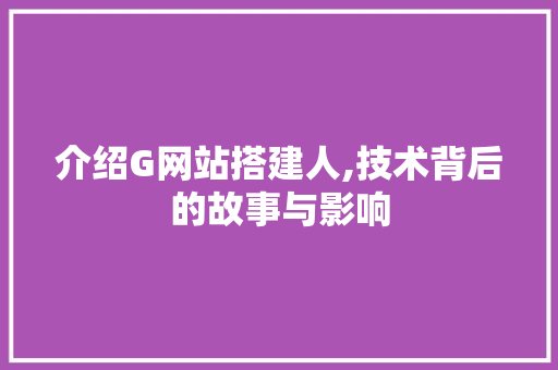 介绍G网站搭建人,技术背后的故事与影响